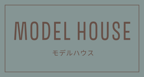 MODEL HOUSE モデルハウス
